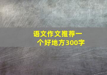 语文作文推荐一个好地方300字