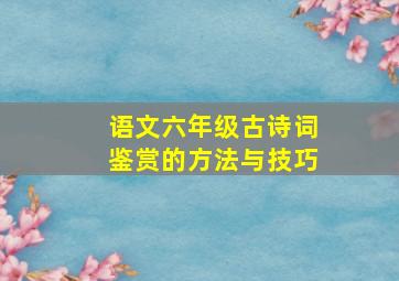 语文六年级古诗词鉴赏的方法与技巧