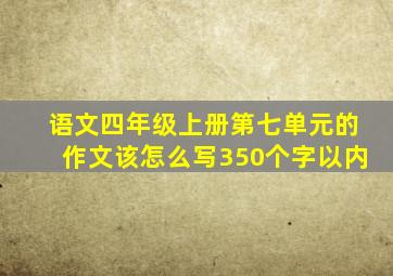 语文四年级上册第七单元的作文该怎么写350个字以内