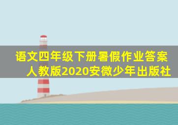 语文四年级下册暑假作业答案人教版2020安微少年出版社