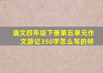 语文四年级下册第五单元作文游记350字怎么写的呀