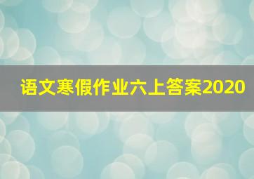 语文寒假作业六上答案2020