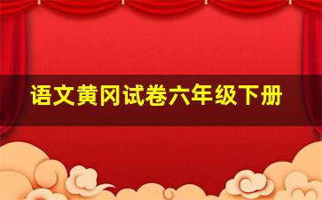 语文黄冈试卷六年级下册