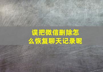 误把微信删除怎么恢复聊天记录呢