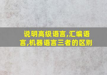 说明高级语言,汇编语言,机器语言三者的区别