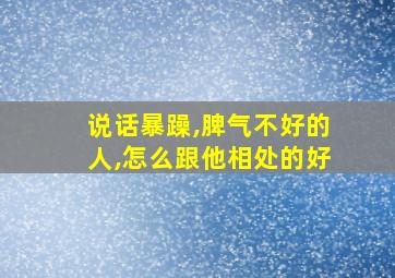 说话暴躁,脾气不好的人,怎么跟他相处的好