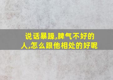 说话暴躁,脾气不好的人,怎么跟他相处的好呢