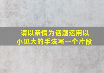 请以亲情为话题运用以小见大的手法写一个片段