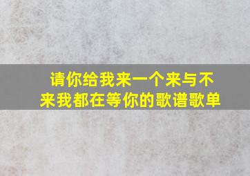 请你给我来一个来与不来我都在等你的歌谱歌单