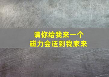 请你给我来一个磁力会送到我家来