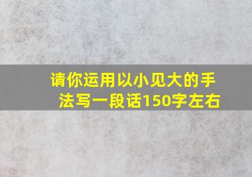 请你运用以小见大的手法写一段话150字左右