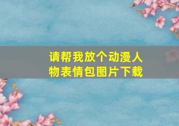 请帮我放个动漫人物表情包图片下载