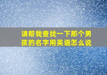 请帮我查找一下那个男孩的名字用英语怎么说