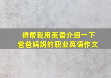 请帮我用英语介绍一下爸爸妈妈的职业英语作文