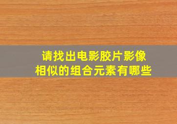 请找出电影胶片影像相似的组合元素有哪些