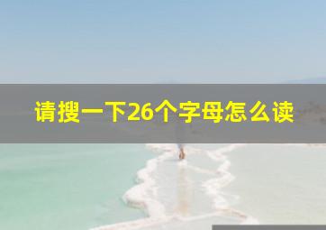 请搜一下26个字母怎么读