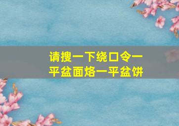 请搜一下绕口令一平盆面烙一平盆饼