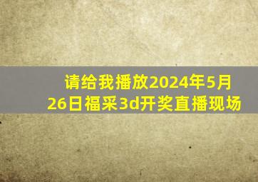 请给我播放2024年5月26日福采3d开奖直播现场