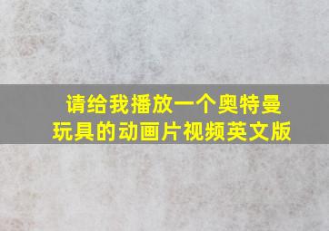 请给我播放一个奥特曼玩具的动画片视频英文版