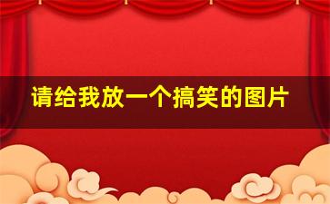 请给我放一个搞笑的图片