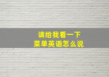 请给我看一下菜单英语怎么说