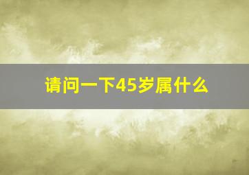 请问一下45岁属什么