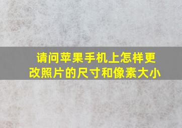 请问苹果手机上怎样更改照片的尺寸和像素大小