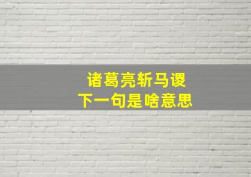 诸葛亮斩马谡下一句是啥意思