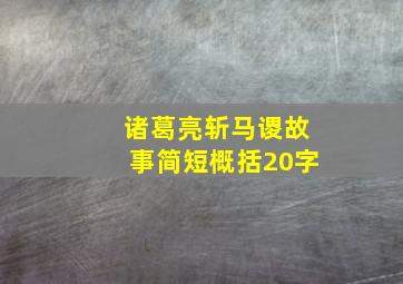 诸葛亮斩马谡故事简短概括20字