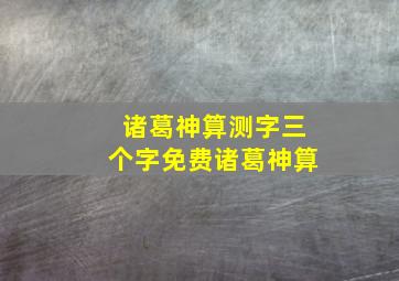 诸葛神算测字三个字免费诸葛神算