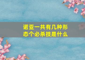 诺亚一共有几种形态个必杀技是什么