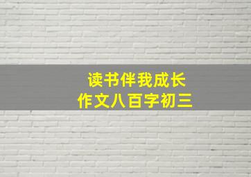 读书伴我成长作文八百字初三