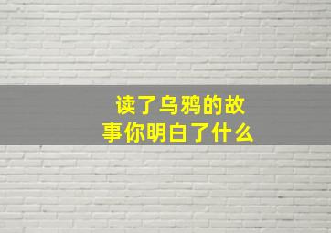 读了乌鸦的故事你明白了什么