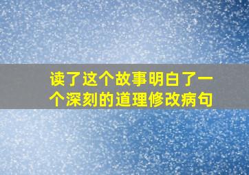 读了这个故事明白了一个深刻的道理修改病句