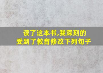 读了这本书,我深刻的受到了教育修改下列句子