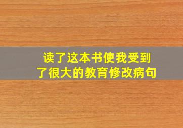 读了这本书使我受到了很大的教育修改病句