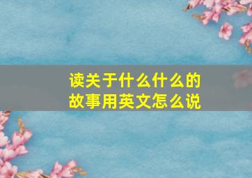 读关于什么什么的故事用英文怎么说