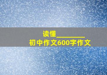 读懂________初中作文600字作文