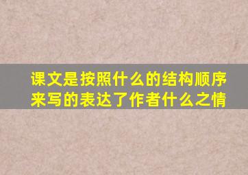 课文是按照什么的结构顺序来写的表达了作者什么之情