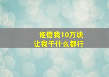 谁借我10万块让我干什么都行