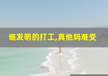 谁发明的打工,真他妈难受