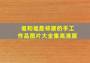 谁和谁是邻居的手工作品图片大全集高清版