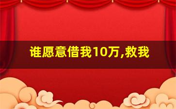 谁愿意借我10万,救我