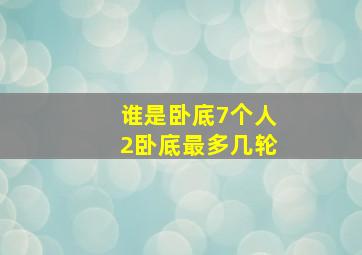 谁是卧底7个人2卧底最多几轮