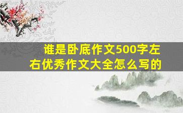 谁是卧底作文500字左右优秀作文大全怎么写的