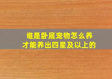 谁是卧底宠物怎么养才能养出四星及以上的