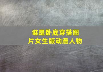 谁是卧底穿搭图片女生版动漫人物