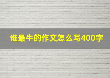 谁最牛的作文怎么写400字