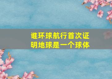 谁环球航行首次证明地球是一个球体