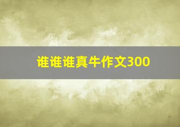 谁谁谁真牛作文300